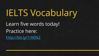 IELTS Vocabulary 
Learn five words today! 
Practice here: 
http://bit.ly/1rlI0N2  