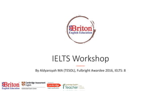 IELTS Workshop
By Aldyansyah MA (TESOL), Fulbright Awardee 2016, IELTS: 8
 