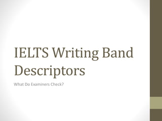IELTS Writing Band
Descriptors
What Do Examiners Check?
 