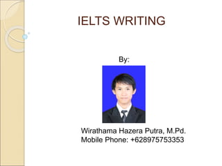 IELTS WRITING
By:
Wirathama Hazera Putra, M.Pd.
Mobile Phone: +628975753353
 