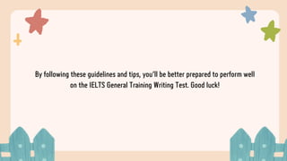 By following these guidelines and tips, you'll be better prepared to perform well
on the IELTS General Training Writing Test. Good luck!
 