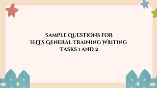 sample questions for
IELTS General Training Writing
Tasks 1 and 2
 