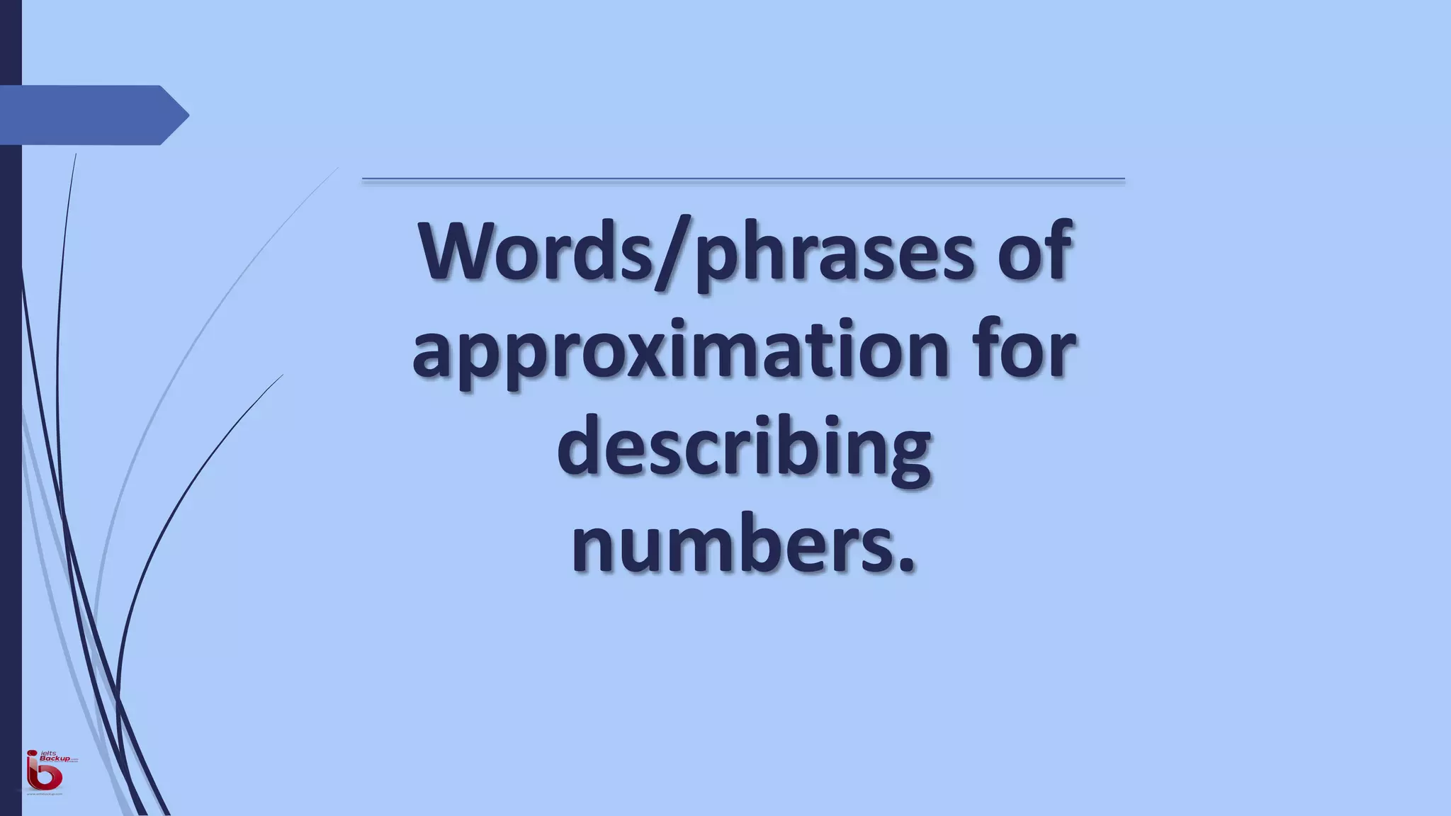 Words/phrases of
approximation for
describing
numbers.
 