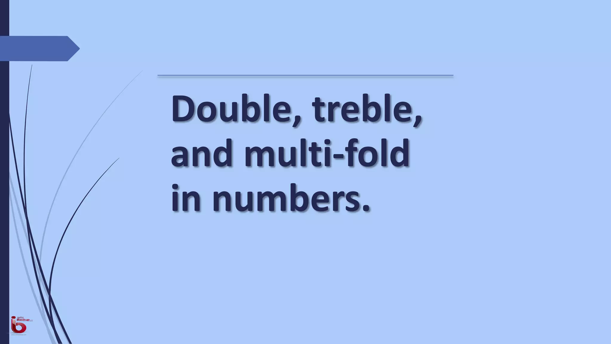 Double, treble,
and multi-fold
in numbers.
 