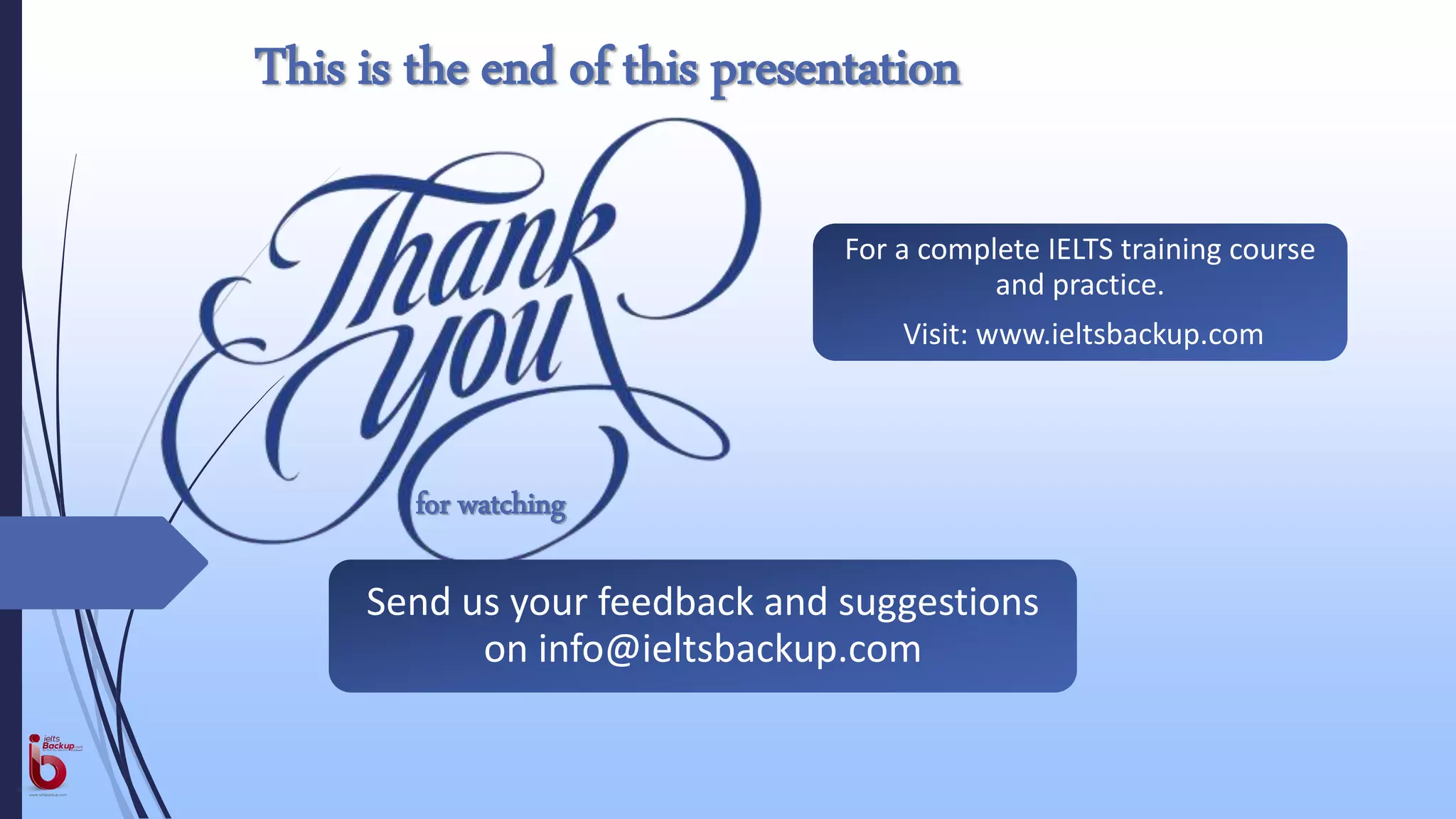 for watching
This is the end of this presentation
For a complete IELTS training course
and practice.
Visit: www.ieltsbackup.com
Send us your feedback and suggestions
on info@ieltsbackup.com
 