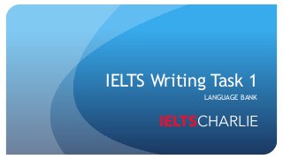 IELTS Writing Task 1
LANGUAGE BANK
IELTSCHARLIE
 
