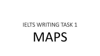 IELTS WRITING TASK 1
MAPS
 