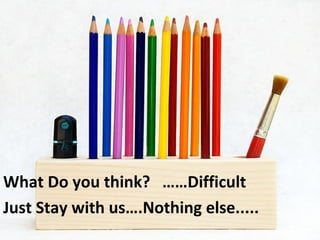 What Do you think? ……Difficult
Just Stay with us….Nothing else.....
 