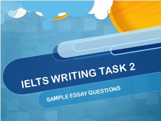 IELTS WRITING TASK 2
SAMPLE ESSAY QUESTIONS
 