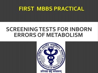 SCREENINGTESTS FOR INBORN
ERRORS OF METABOLISM
FIRST MBBS PRACTICAL
 