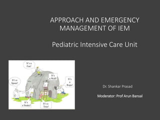 APPROACH AND EMERGENCY
MANAGEMENT OF IEM
Pediatric Intensive Care Unit
Dr. Shankar Prasad
Moderator: Prof Arun Bansal
 