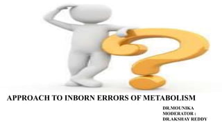 APPROACH TO INBORN ERRORS OF METABOLISM
DR.MOUNIKA
MODERATOR :
DR.AKSHAY REDDY
 