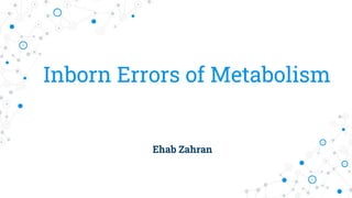 Inborn Errors of Metabolism
Ehab Zahran
 