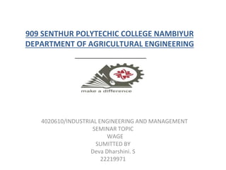 909 SENTHUR POLYTECHIC COLLEGE NAMBIYUR
DEPARTMENT OF AGRICULTURAL ENGINEERING
4020610/INDUSTRIAL ENGINEERING AND MANAGEMENT
SEMINAR TOPIC
WAGE
SUMITTED BY
Deva Dharshini. S
22219971
 