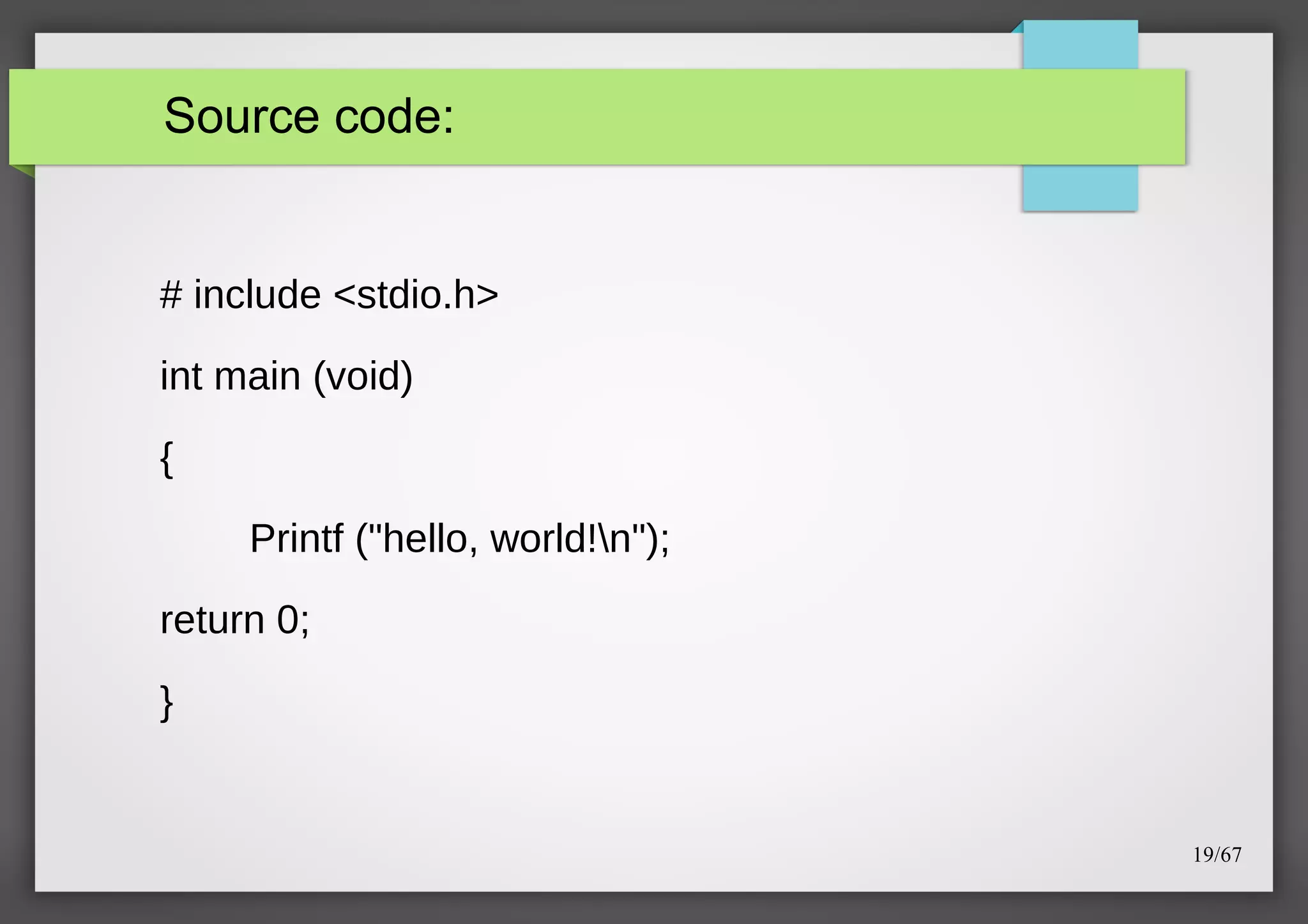 Source code:

# include <stdio.h>
int main (void)
{
Printf ("hello, world!n");
return 0;
}

19/67

 