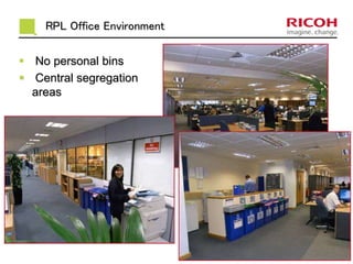 RPL Office Environment 
 No personal bins 
 Central segregation 
areas 
 