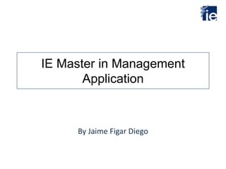 IE Master in Management
Application
By Jaime Figar Diego
 