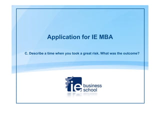 Application for IE MBA

C. Describe a time when you took a great risk. What was the outcome?
 