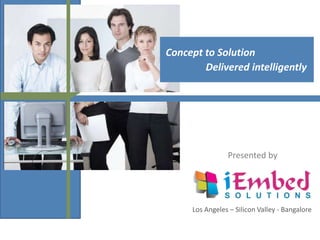 Concept to Solution
Delivered intelligently
Presented by
Los Angeles – Silicon Valley - Bangalore
 