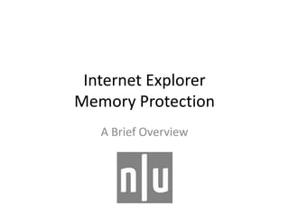 Internet Explorer
Memory Protection
A Brief Overview
 