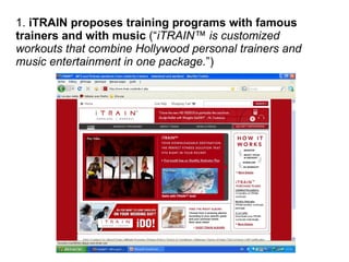 1. iTRAIN proposes training programs with famous
trainers and with music (“iTRAIN™ is customized
workouts that combine Hol...