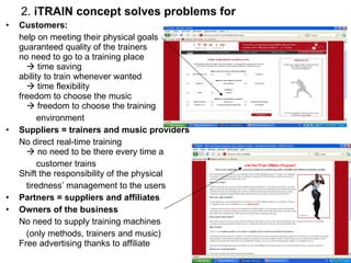 2. iTRAIN concept solves problems for
•   Customers:
    help on meeting their physical goals
    guaranteed quality of th...