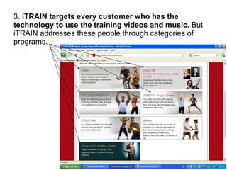 3. iTRAIN targets every customer who has the
technology to use the training videos and music. But
iTRAIN addresses these p...