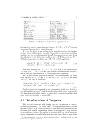 CHAPITRE 4. COMPUTABILITY                                                              18

      Operation                                 Representation
      Union                                     R(Mk ) = R(Mi ) ∪ R(Mj )
      Complementing                             Generally not closed
      Diﬀerence                                 Generally not closed
      Concatenation                             R(Mk ) = R(Mi )R(Mj )
      Kleene-star                               R(Mk ) = R(Mi )∗
      Intersection                              Generally not closed
      Cross product                             R(Mk ) = L(Ai ) × L(Aj )
      Composition                               R(Mk ) = R(Mi ) ◦ R(Mj )

             Table 4.3 – Operations that result in regular relations


language into another regular language, however R1 ∩ R2 = (an bn , cn ) relates a
non-regular language into a regular language.
    If we use the output of one machine as the input into another, the machines
are then connected in series (or cascade). It is possible to combine the individual
machines into one equivalent machine through the composition operation. Using
the deﬁnitions for the ﬁnite-state machines Mi = (Σ, H, Qi , δi , ωi ) and Mj =
(H, Γ, Qj , δj , ωj ), then we obtain Mk = (Σ, Γ, Qi × Qj , δk , ωk ) where,

         δk ((p, q), σ) = {(p , q ) | δi (σ, p) = p , δj (ωi (σ, p), q) = q }
                                                                                   (4.10)
         ωk ((p, q), σ) = {σ | σ = ωj (ωi (σ, p), q)}

    The input strings LI (M ) = {s ∈ Σ∗ | ∃(s, z) ∈ R(M )} and output strings
LO (M ) = {z ∈ Γ∗ | ∃(s, z) ∈ R(M )} (and thus the input and output automata)
can be retrieved from transducer M through projection operations.
    We can also combine machines in parallel. Using deﬁnitions for the ﬁnite-
state machines Mi = (Σ, Γ, Qi , δi , ωi ) and Mj = (Σ, Γ, Qj , δj , ωj ), we obtain
Mk = (Σ, Γ, Qi × Qj , δk , ωk ) where,

     δk ((p, q), σ) = {(p , q ) | δi (p, σ) = p ∧ δj (q, σ) = q ∧ ∃ ωk ((p, q), σ)}
     ωk ((p, q), σ) = {σ | ωi (p, σ) = σ ∧ ωj (q, σ) = σ }
                                                                                 (4.11)
    Parallel connection is associative and commutative and is only deﬁned in
case all machines are -free 6 , and the number of resulting states is in practice
less than the product of the number of states of the component machines since
many states are undeﬁned or unreachable.


4.2      Transformations of Categories
    This section is concerned with showing that any category can be transfor-
med into anther category (including itself). Our inputs and outputs are regular
languages (the set of all strings recognized by some ﬁnite state automaton), and
the space of all possible combinations consists of each and every input matched
to each and every output. If a machine is presented with any pair of input and
output strings and eventually halts in an accepting state, then we have shown
   6. Machines that are -free do not have transitions without a labelling symbol, as would
be the case in a spurious transition
 