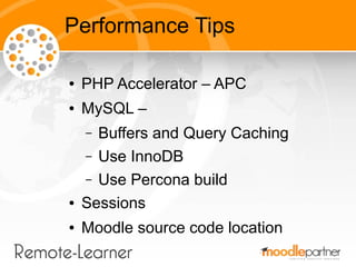 Performance Tips

●   PHP Accelerator – APC
●   MySQL –
    – Buffers and Query Caching
    – Use InnoDB
    – Use Percona build
●   Sessions
●   Moodle source code location
 