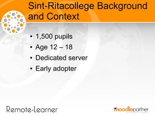 Sint-Ritacollege Background
and Context
●   1,500 pupils
●   Age 12 – 18
●   Dedicated server
●   Early adopter
 