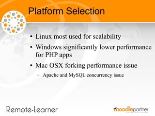 Platform Selection

●   Linux most used for scalability
●   Windows significantly lower performance
    for PHP apps
●   Mac OSX forking performance issue
    –   Apache and MySQL concurrency issue
 