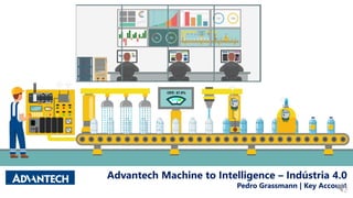 Advantech Machine to Intelligence – Indústria 4.0
Pedro Grassmann | Key Account
 