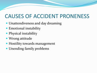 CAUSES OF ACCIDENT PRONENESS
 Unattendiveness and day dreaming
 Emotional instability
 Physical instability
 Wrong attitude
 Hostility towards management
 Unending family problems
 