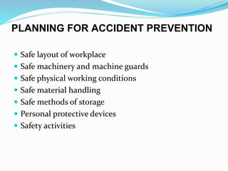 PLANNING FOR ACCIDENT PREVENTION
 Safe layout of workplace
 Safe machinery and machine guards
 Safe physical working conditions
 Safe material handling
 Safe methods of storage
 Personal protective devices
 Safety activities
 