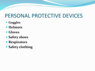 PERSONAL PROTECTIVE DEVICES
 Goggles
 Helmets
 Gloves
 Safety shoes
 Respirators
 Safety clothing
 