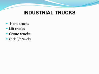 INDUSTRIAL TRUCKS
 Hand trucks
 Lift trucks
 Crane trucks
 Fork lift trucks
 