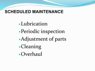 SCHEDULED MAINTENANCE
Lubrication
Periodic inspection
Adjustment of parts
Cleaning
Overhaul
 