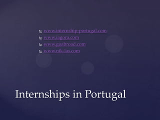    www.internship-portugal.com
       www.iagora.com
       www.goabroad.com
       www.nik-las.com




Internships in Portugal
 