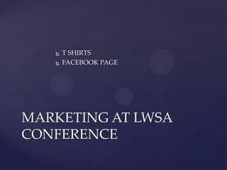    T SHIRTS
      FACEBOOK PAGE




MARKETING AT LWSA
CONFERENCE
 