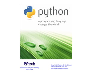 Boey Pak Cheong B. Sc. (Hons)
pcboey@pytech.com.my
http://pytechresources.comSpecialized in Python Training
Since 2006
 
