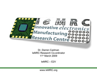 www.IeMRC.org Dr. Darren Cadman IeMRC Research Co-ordinator 11 th  March 2009 IeMRC – E2V 