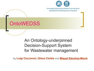 OntoWEDSS
An Ontology-underpinned
Decision-Support System
for Wastewater management
by Luigi Ceccaroni, Ulises Cortés and Miquel Sànchez-Marrè
 