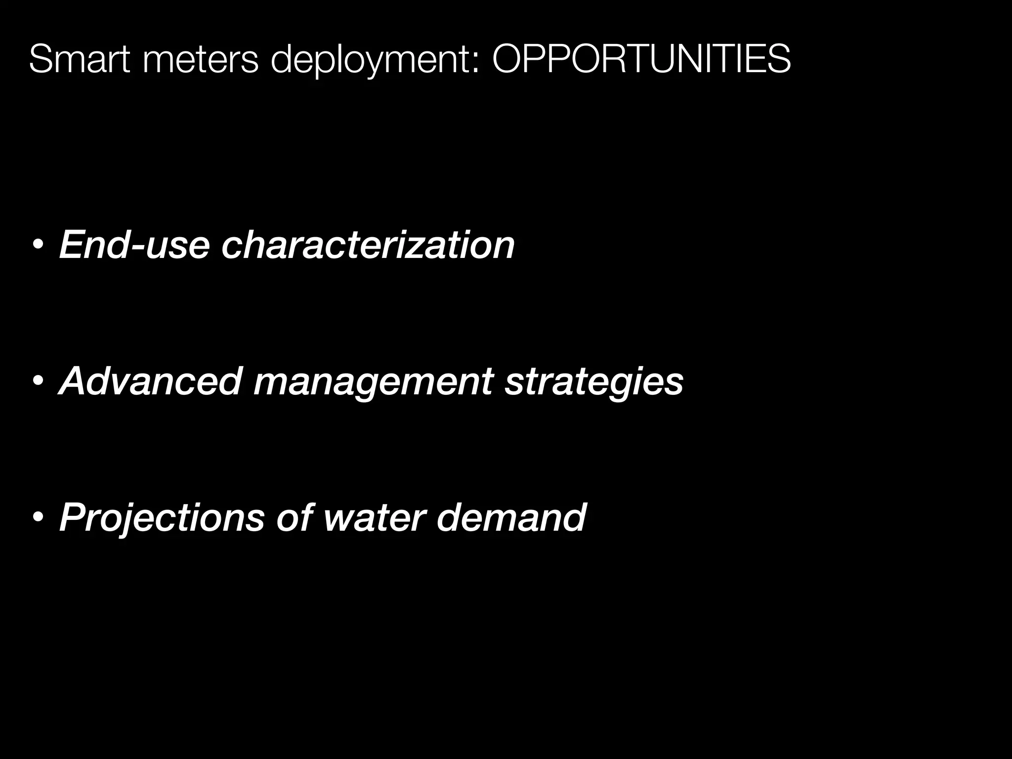 Smart meters deployment: OPPORTUNITIES
• End-use characterization
• Advanced management strategies
• Projections of water demand
 
