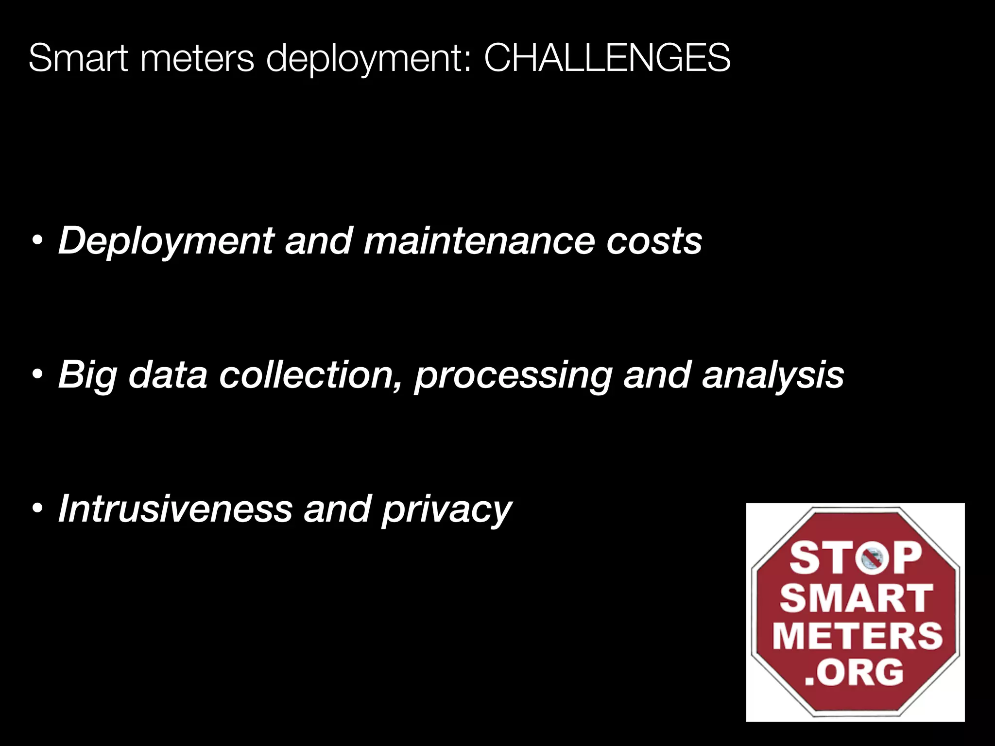 Smart meters deployment: CHALLENGES
• Deployment and maintenance costs
• Big data collection, processing and analysis
• Intrusiveness and privacy
 