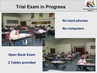 Institution of EngineersInstitution of Engineers
MalaysiaMalaysia
No hand phones
No computers
Open Book Exam
2 Tables provided
Trial Exam in Progress
 