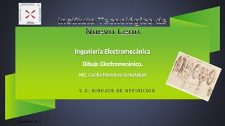 Ingeniería Electromecánica
Dibujo Electromecánico.
MC. Cecilia Mendoza Schietekat
U 5: Dibujos de definición
Guadalupe, N. L.
 