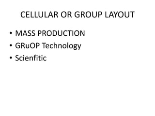 CELLULAR OR GROUP LAYOUT
• MASS PRODUCTION
• GRuOP Technology
• Scienfitic
 
