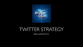 TWITTER STRATEGY
@AvatarBlueDrink
 