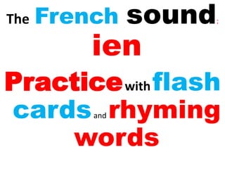 The French sound:
ien
Practicewithflash
cardsand rhyming
words
 