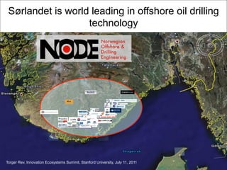 Sørlandet is world leading in offshore oil drilling
technology
Torger Rev, Innovation Ecosystems Summit, Stanford University, July 11, 2011
 